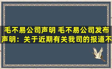 毛不易公司声明 毛不易公司发布声明：关于近期有关我司的报道不实消息的澄清